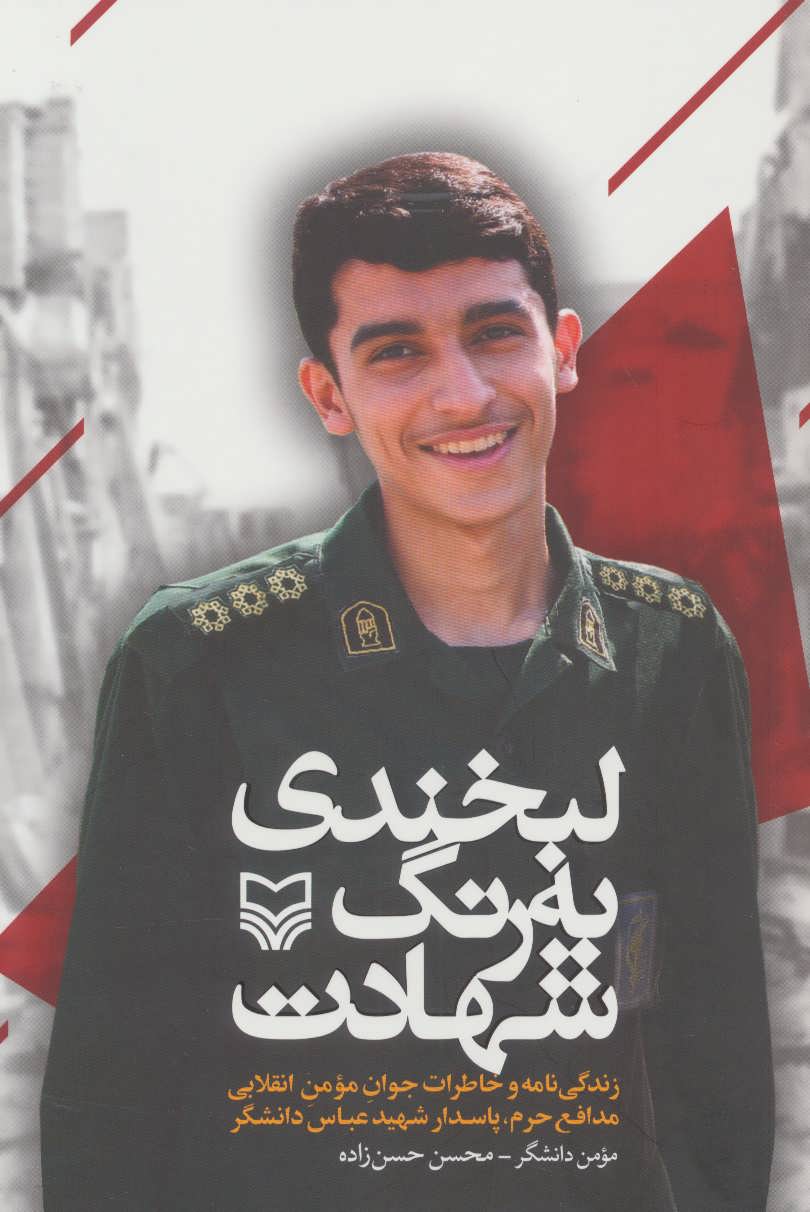 لبخند به رنگ شهادت : زندگي نامه و خاطرات جوان مومن انقلابي، مدافع حرم، پاسدار شهيد عباس دانشگر