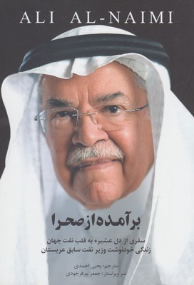 برآمده از صحرا سفري از دل عشيره به قلب نفت جهان: زندگي نامه علي النعيمي وزير نفت سابق عربستان