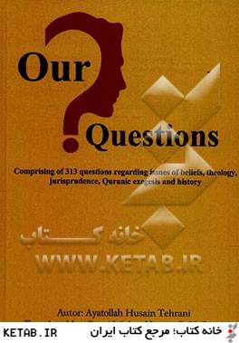 Our questions: comprising of 313 questions regarding issues of beliefs, theology jurisprudence, Quranic exegesis and history