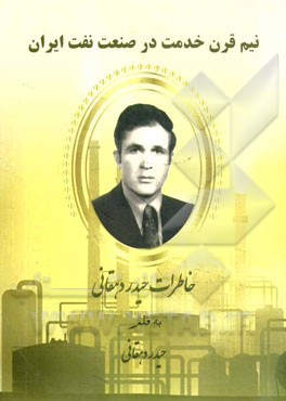نيم قرن خدمت در صنعت نفت ايران: خاطرات حيدر دهقاني