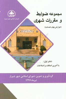 مجموعه ضوابط و مقررات شهري : عوارض و بهاي خدمات، شوراي اسلامي شهر شيراز ( ۱۳۹۷)