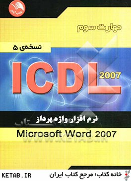 مهارت سوم ICDL: نرم افزار واژه پرداز (Microsoft Word 2007) (نسخه ي 5)