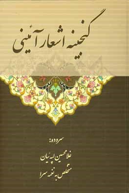 گنجينه اشعار آئيني: مواليد٬ مناقب و مدايح٬ ميراثي چهارده معصوم و بعضي از امام زادگان و اصحاب و در مورد بعضي از اماكن مقدسه و بعضي از ايام متبركه و...