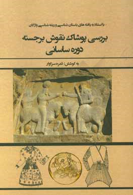 بررسي پوشاك نقوش برجسته ي دوره ساساني با استناد به يافته هاي باستان شناسي و ريشه شناسي واژگان