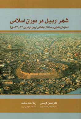 شهر اربيل در دوران اسلامي : سازمان فضايي و ساختار اجتماعي اربيل در قرون ۱۲ و ۱۳ ھ.ق