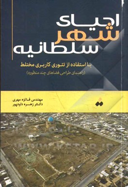 احياي شهر سلطانيه با استفاده از تئوري كاربري مختلط : راهنماي طراحي فضاهاي چندمنظوره