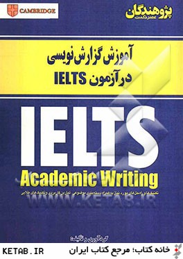 آموش گزارش نويسي در آزمون IELTS: IELTS Academic Writing: تكنيك ها و راه حل هاي مورد نياز به همراه...
