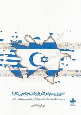 صهيونيسم در آذربايجان چه مي كند؟: بررسي روابط اسرائيل و آذربايجان و تأثير آن بر امنيت ملي و منطقه اي ايران