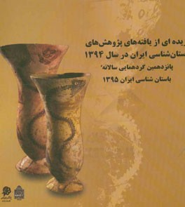 گزيده اي از يافته هاي پژوهش هاي باستان شناسي ايران در سال ۱۳۹۴ : پانزدهمين گردهمايي سالانه باستان شناسي ايران ۱۳۹۵