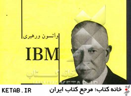 واتسون و رهبري IBM: برگزيده اي از سخنان توماس واتسون مدير شركت IBM