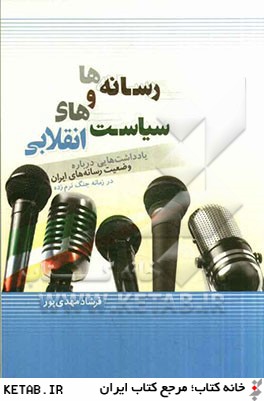 رسانه ها و سياست هاي انقلابي: يادداشت هايي دربراه وضعيت رسانه هاي ايران در زمانه جنگ نرم زده