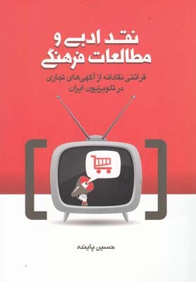 نقد ادبي و مطالعات فرهنگي:قرائتي نقادانه از آگهي هاي تجاري در تلويزيون ايران
