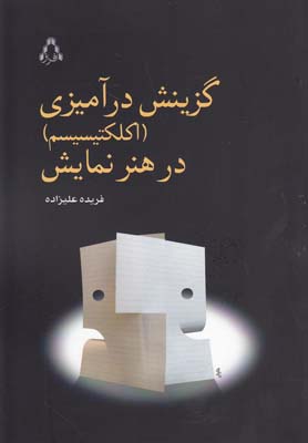 گزينش درآميزي(اكلكتيسيسم) در هنر نمايش( بر مبناي گزيده اي از نمايشنامه هاي گزينش درآميخته ي ايراني)