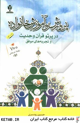 پرورش و آموزش خانواده در پرتو قرآن و حديث و تجربه هاي موفق "700 نكته ي تربيتي در ارتباط با خانواده"