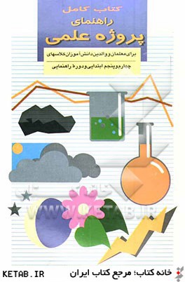 كتاب كامل راهنماي پروژه علمي براي معلمان و والدين دانش آموزان كلاسهاي چهارم و پنجم ابتدايي و دوره راهنمايي