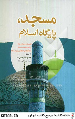مسجد، پايگاه اسلام: اهميت، دستاوردها، برنامه دشمنان، راهكار حفظ و رونق مساجد از منظر حضرت امام (ره) و امام خامنه اي