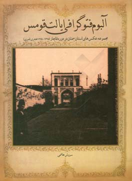 آلبوم فتوگرافي ايالت قومس : مجموعه عكس هاي استان سمنان در دوره قاجار (۱۲۷۵-۱۳۲۵ هجري قمري)